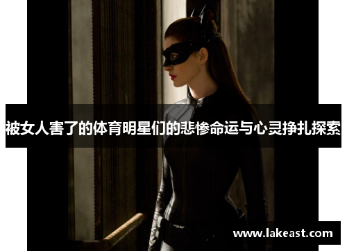 被女人害了的体育明星们的悲惨命运与心灵挣扎探索