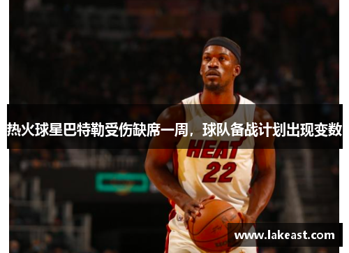 热火球星巴特勒受伤缺席一周，球队备战计划出现变数